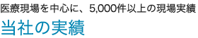 医療現場を中心に、4,000件以上の現場実績 当社の実績